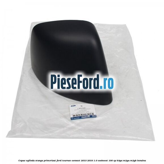 Capac oglinda stanga primerizat Ford Tourneo Connect 2013-2018 1.0 EcoBoost 100 cp B3GA, M2GA, M2GB benzina