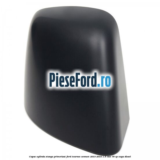 Capac oglinda stanga primerizat Ford Tourneo Connect 2013-2018 1.5 TDCi 75 cp XUGA diesel