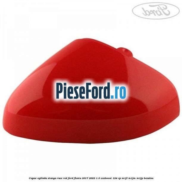Capac oglinda stanga race red Ford Fiesta 2017-2023 1.0 EcoBoost 124 cp M1JL, M1JM, M1JP benzina