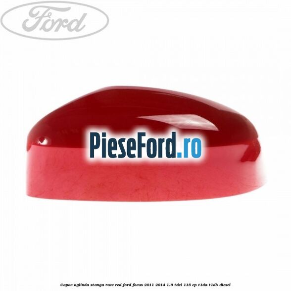 Capac oglinda stanga race red Ford Focus 2011-2014 1.6 TDCi 115 cp T1DA, T1DB diesel