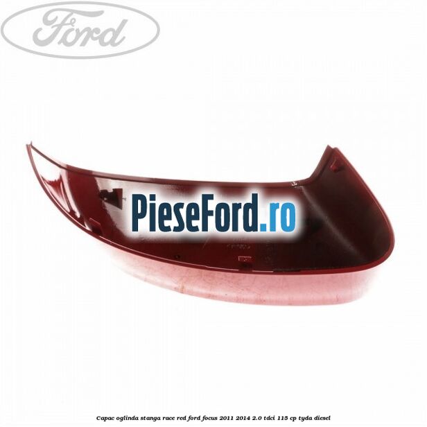 Capac oglinda stanga race red Ford Focus 2011-2014 2.0 TDCi 115 cp Capac oglinda stanga race red Ford Focus 2011-2014 2.0 TDCi 115 cp TYDA diesel