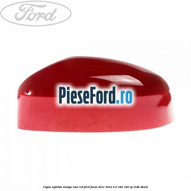 Capac oglinda stanga race red Ford Focus 2011-2014 2.0 TDCi 163 cp TXDB diesel