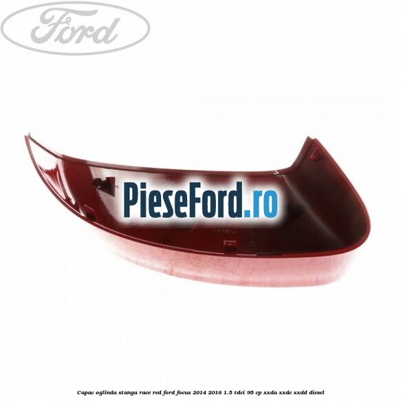 Capac oglinda stanga race red Ford Focus 2014-2018 1.5 TDCi 95 cp Capac oglinda stanga race red Ford Focus 2014-2018 1.5 TDCi 95 cp XXDA, XXDC, XXDD diesel