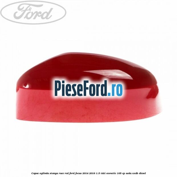 Capac oglinda stanga race red Ford Focus 2014-2018 1.5 TDCi ECOnetic 105 cp Capac oglinda stanga race red Ford Focus 2014-2018 1.5 TDCi ECOnetic 105 cp AEDA, XXDB diesel