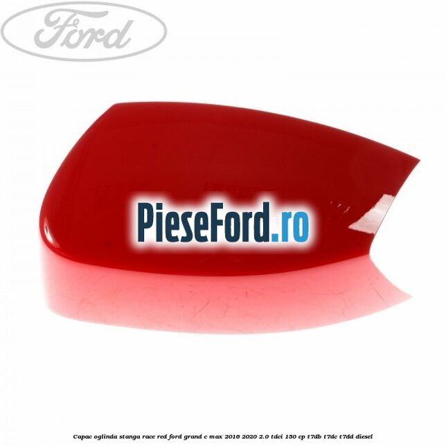 Capac oglinda stanga race red Ford Grand C-Max 2016-2020 2.0 TDCi 150 cp T7DB, T7DC, T7DD diesel