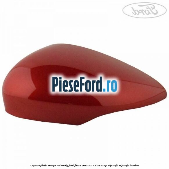 Capac oglinda stanga red candy Ford Fiesta 2013-2017 1.25 82 cp SNJA, SNJB, SNJC, SNJD benzina