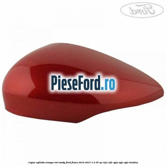 Capac oglinda stanga red candy Ford Fiesta 2013-2017 1.4 97 cp RTJA, RTJB, SPJA, SPJC, SPJE benzina
