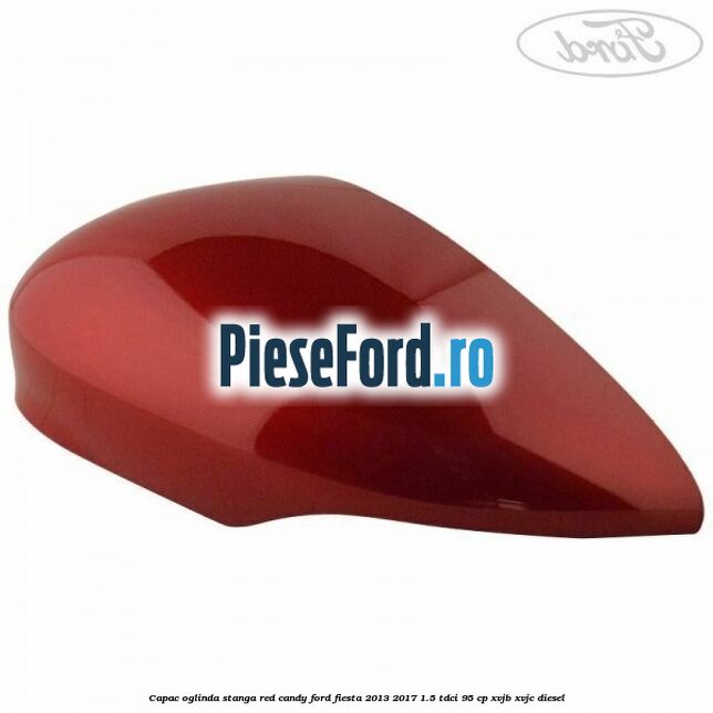 Capac oglinda stanga red candy Ford Fiesta 2013-2017 1.5 TDCi 95 cp XVJB, XVJC diesel