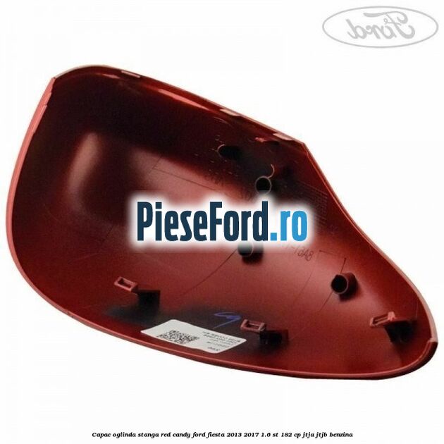 Capac oglinda stanga red candy Ford Fiesta 2013-2017 1.6 ST 182 cp Capac oglinda stanga red candy Ford Fiesta 2013-2017 1.6 ST 182 cp JTJA, JTJB benzina
