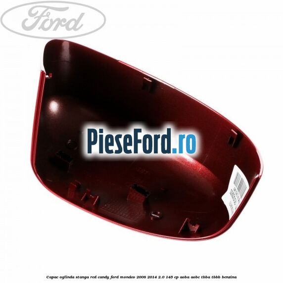 Capac oglinda stanga red candy Ford Mondeo 2008-2014 2.0 145 cp AOBA, AOBC, TBBA, TBBB benzina