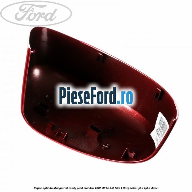 Capac oglinda stanga red candy Ford Mondeo 2008-2014 2.0 TDCi 115 cp Capac oglinda stanga red candy Ford Mondeo 2008-2014 2.0 TDCi 115 cp KLBA, LPBA, TYBA diesel
