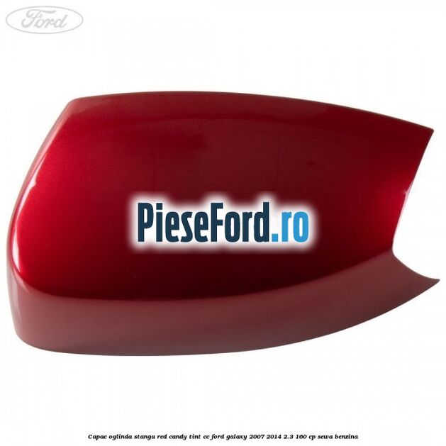 Capac oglinda stanga red candy tint cc Ford Galaxy 2007-2014 2.3 160 cp Capac oglinda stanga red candy tint cc Ford Galaxy 2007-2014 2.3 160 cp SEWA benzina