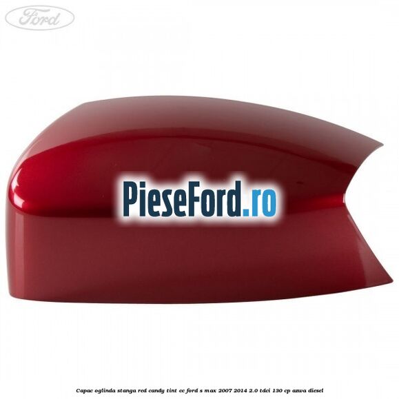 Capac oglinda stanga red candy tint cc Ford S-Max 2007-2014 2.0 TDCi 130 cp AZWA diesel