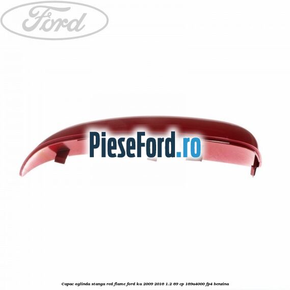 Capac oglinda stanga red flame Ford Ka 2009-2016 1.2 69 cp 169A4000, FP4 benzina