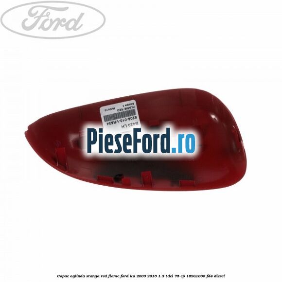 Capac oglinda stanga red flame Ford Ka 2009-2016 1.3 TDCi 75 cp 169A1000, FD4 diesel