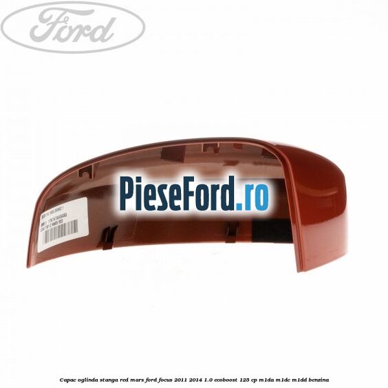 Capac oglinda stanga red mars Ford Focus 2011-2014 1.0 EcoBoost 125 cp M1DA, M1DC, M1DD benzina