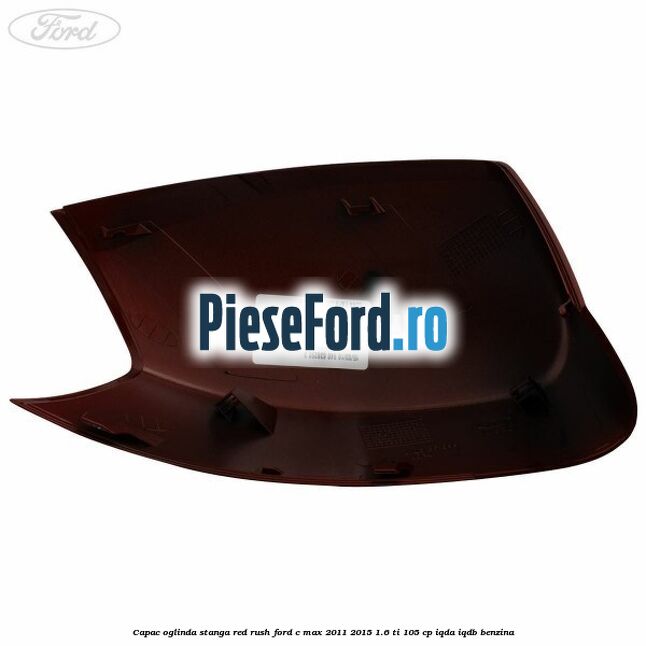 Capac oglinda stanga Red Rush Ford C-Max 2011-2015 1.6 Ti 105 cp IQDA, IQDB benzina
