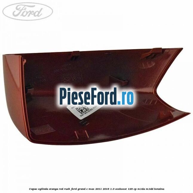 Capac oglinda stanga Red Rush Ford Grand C-Max 2011-2015 1.0 EcoBoost 125 cp M1DA, M1DD benzina
