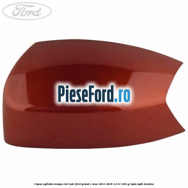 Capac oglinda stanga Red Rush Ford Grand C-Max 2011-2015 1.6 Ti 105 cp IQDA, IQDB benzina