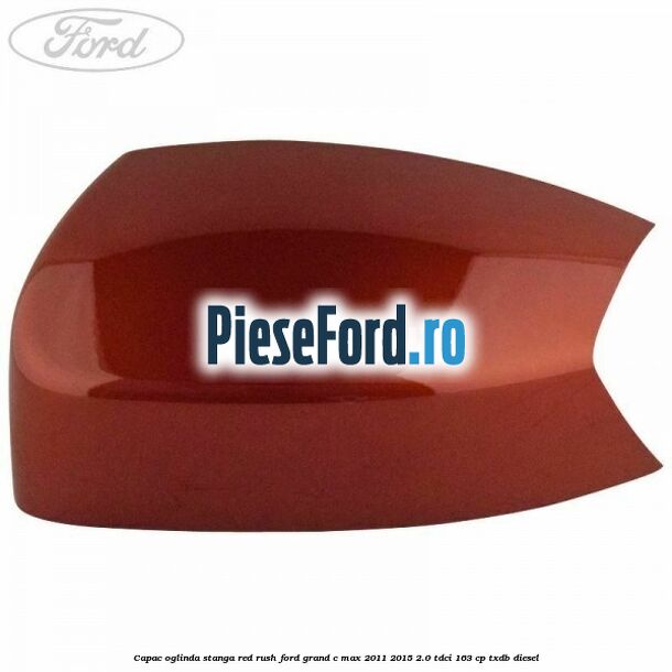 Capac oglinda stanga Red Rush Ford Grand C-Max 2011-2015 2.0 TDCi 163 cp TXDB diesel