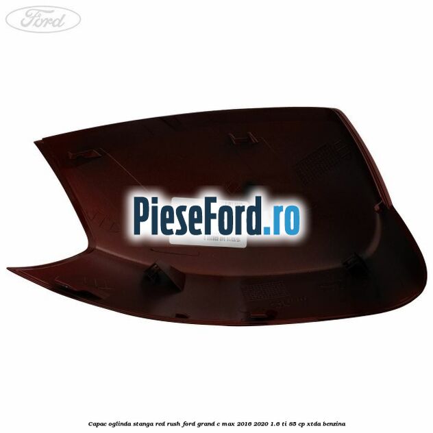 Capac oglinda stanga Red Rush Ford Grand C-Max 2016-2020 1.6 Ti 85 cp Capac oglinda stanga Red Rush Ford Grand C-Max 2016-2020 1.6 Ti 85 cp XTDA benzina