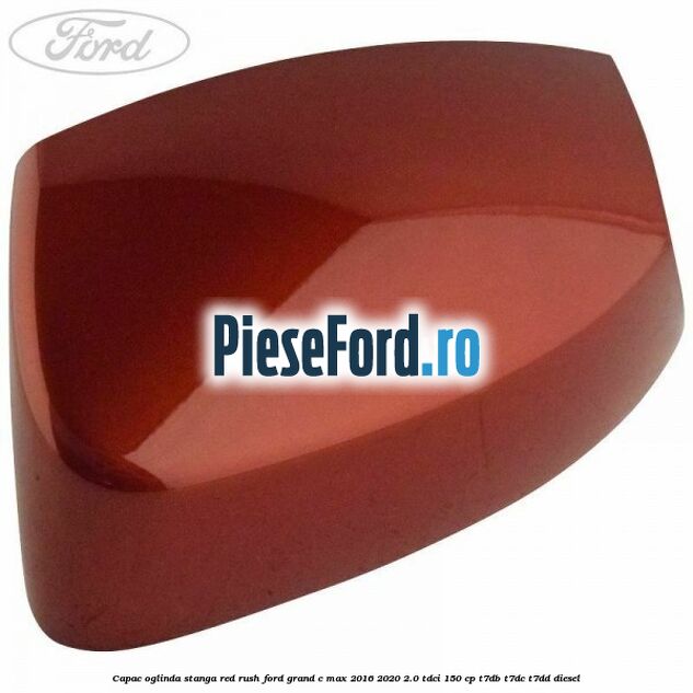 Capac oglinda stanga Red Rush Ford Grand C-Max 2016-2020 2.0 TDCi 150 cp T7DB, T7DC, T7DD diesel