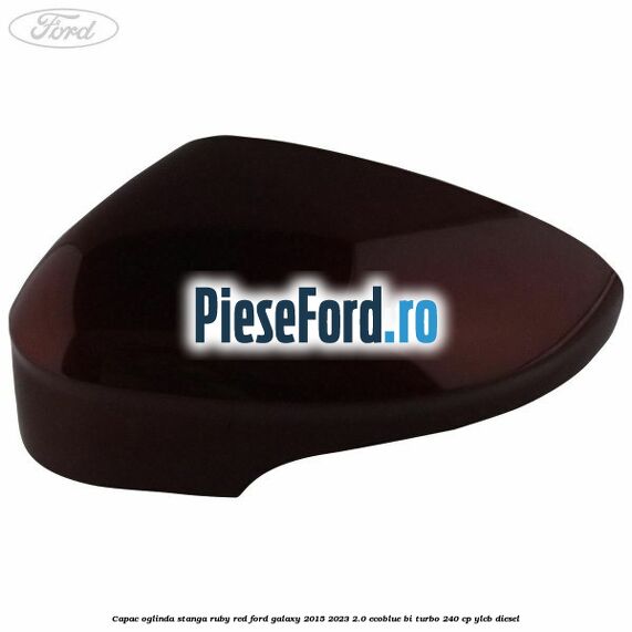 Capac oglinda stanga ruby red Ford Galaxy 2015-2023 2.0 EcoBlue Bi-Turbo 240 cp YLCB diesel