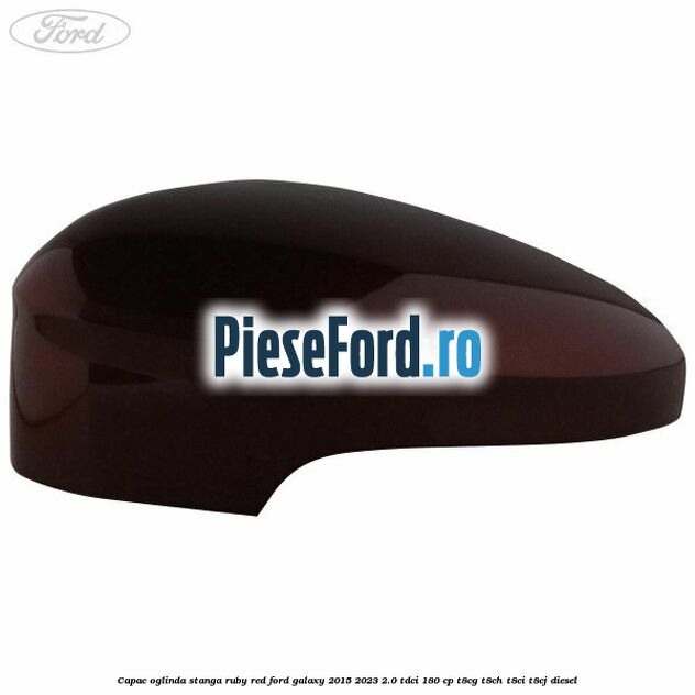 Capac oglinda stanga ruby red Ford Galaxy 2015-2023 2.0 TDCi 180 cp T8CG, T8CH, T8CI, T8CJ diesel