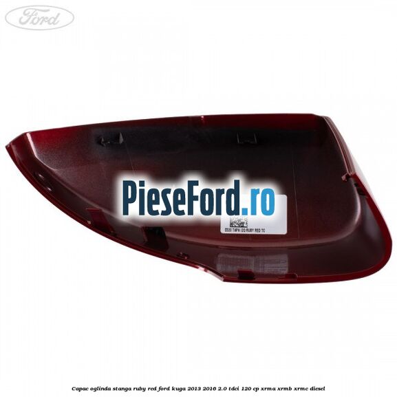 Capac oglinda stanga ruby red Ford Kuga 2013-2016 2.0 TDCi 120 cp Capac oglinda stanga ruby red Ford Kuga 2013-2016 2.0 TDCi 120 cp XRMA, XRMB, XRMC diesel