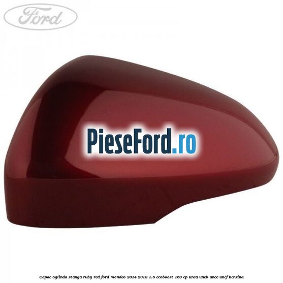 Capac oglinda stanga ruby red Ford Mondeo 2014-2018 1.5 EcoBoost 160 cp UNCA, UNCB, UNCE, UNCF benzina