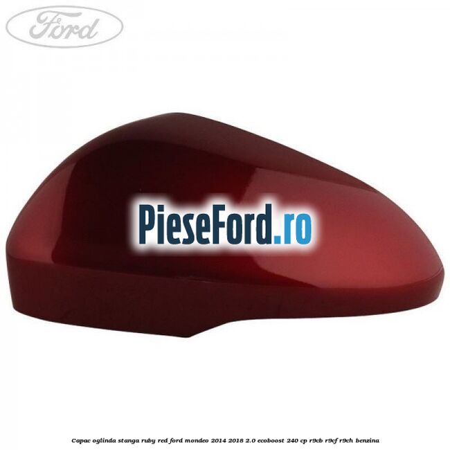 Capac oglinda stanga ruby red Ford Mondeo 2014-2018 2.0 EcoBoost 240 cp R9CB, R9CF, R9CH benzina