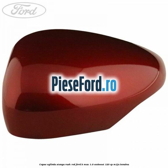 Capac oglinda stanga rush red Ford B-Max 1.0 EcoBoost 120 cp M1JA benzina