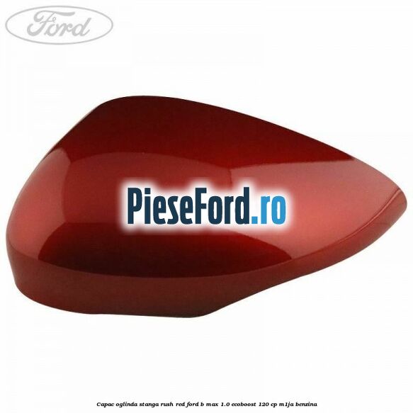 Capac oglinda stanga rush red Ford B-Max 1.0 EcoBoost 120 cp M1JA benzina