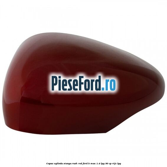 Capac oglinda stanga rush red Ford B-Max 1.4 LPG 90 cp RTJC LPG