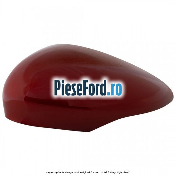 Capac oglinda stanga rush red Ford B-Max 1.6 TDCi 95 cp T3JB diesel
