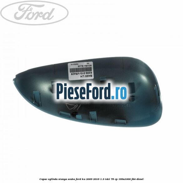 Capac oglinda stanga scuba Ford Ka 2009-2016 1.3 TDCi 75 cp 169A1000, FD4 diesel