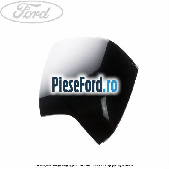 Capac oglinda stanga sea grey Ford C-Max 2007-2011 1.8 125 cp QQDA, QQDB benzina