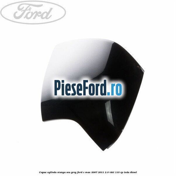 Capac oglinda stanga sea grey Ford C-Max 2007-2011 2.0 TDCi 110 cp IXDA diesel