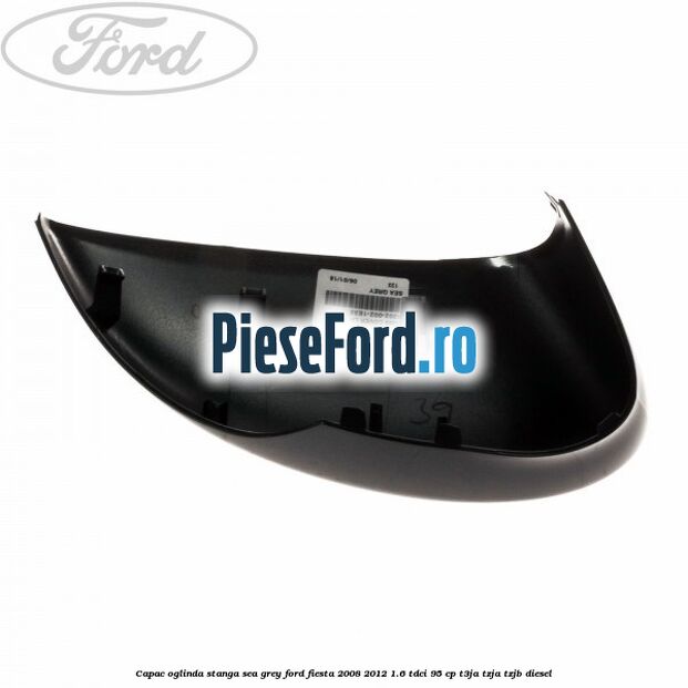 Capac oglinda stanga sea grey Ford Fiesta 2008-2012 1.6 TDCi 95 cp T3JA, TZJA, TZJB diesel