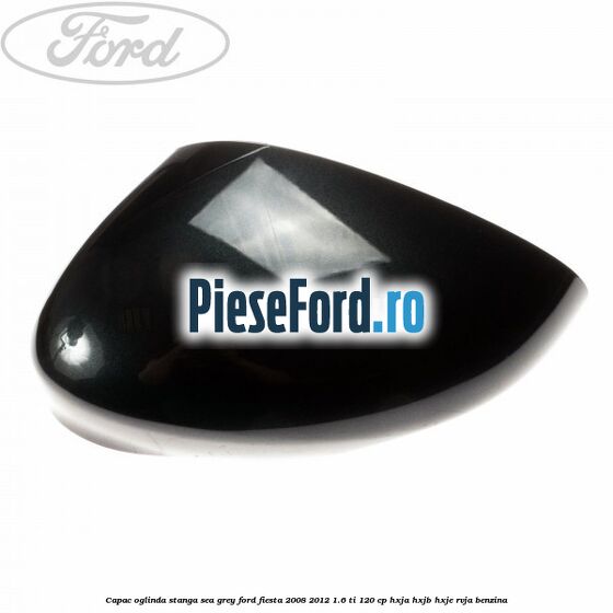 Capac oglinda stanga sea grey Ford Fiesta 2008-2012 1.6 Ti 120 cp HXJA, HXJB, HXJE, RVJA benzina