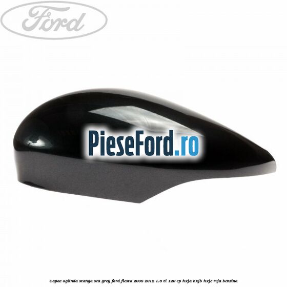 Capac oglinda stanga sea grey Ford Fiesta 2008-2012 1.6 Ti 120 cp HXJA, HXJB, HXJE, RVJA benzina