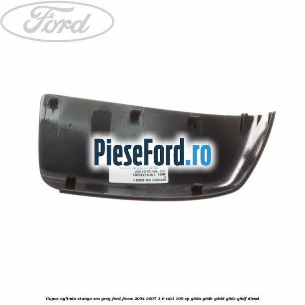 Capac oglinda stanga sea grey Ford Focus 2004-2007 1.6 TDCi 109 cp Capac oglinda stanga sea grey Ford Focus 2004-2007 1.6 TDCi 109 cp G8DA, G8DB, G8DD, G8DE, G8DF diesel