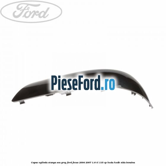 Capac oglinda stanga sea grey Ford Focus 2004-2007 1.6 Ti 115 cp HXDA, HXDB, SIDA benzina