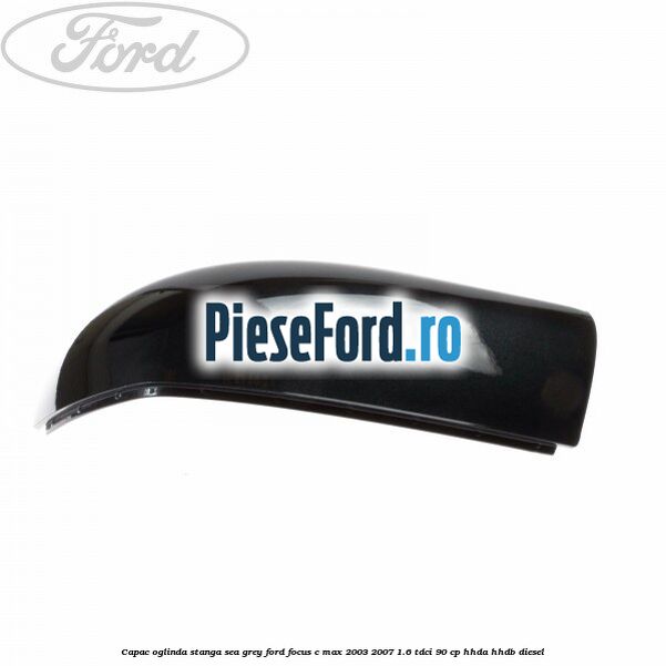 Capac oglinda stanga sea grey Ford Focus C-Max 2003-2007 1.6 TDCi 90 cp Capac oglinda stanga sea grey Ford Focus C-Max 2003-2007 1.6 TDCi 90 cp HHDA, HHDB diesel