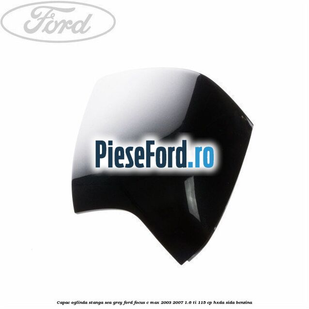 Capac oglinda stanga sea grey Ford Focus C-Max 2003-2007 1.6 Ti 115 cp HXDA, SIDA benzina