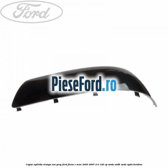 Capac oglinda stanga sea grey Ford Focus C-Max 2003-2007 2.0 145 cp Capac oglinda stanga sea grey Ford Focus C-Max 2003-2007 2.0 145 cp AODA, AODB, AODE, SYDA benzina