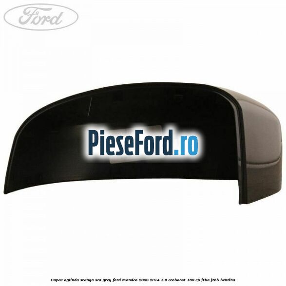 Capac oglinda stanga sea grey Ford Mondeo 2008-2014 1.6 EcoBoost 160 cp JTBA, JTBB benzina