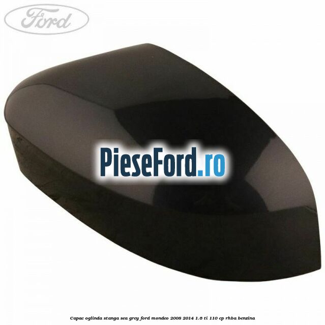 Capac oglinda stanga sea grey Ford Mondeo 2008-2014 1.6 Ti 110 cp RHBA benzina