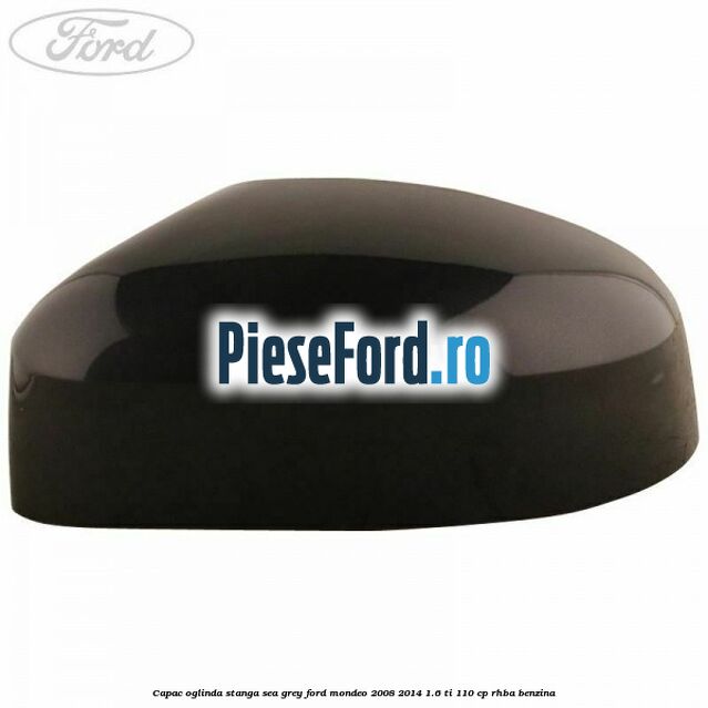 Capac oglinda stanga sea grey Ford Mondeo 2008-2014 1.6 Ti 110 cp RHBA benzina
