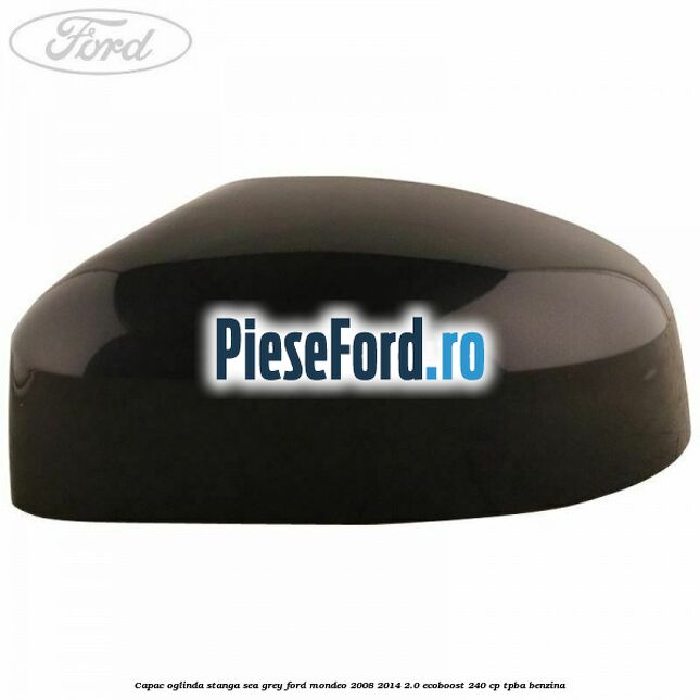 Capac oglinda stanga sea grey Ford Mondeo 2008-2014 2.0 EcoBoost 240 cp TPBA benzina